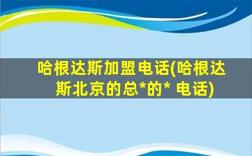 哈根达斯加盟电话(哈根达斯北京的总*的* 电话)